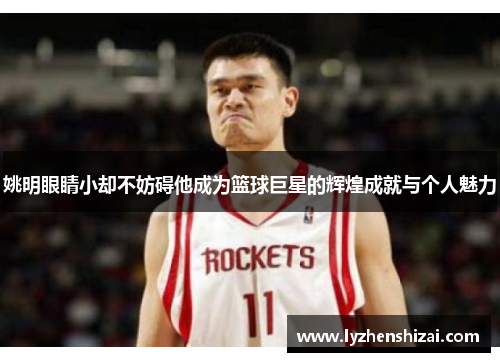 姚明眼睛小却不妨碍他成为篮球巨星的辉煌成就与个人魅力