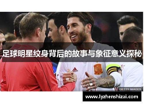 足球明星纹身背后的故事与象征意义探秘