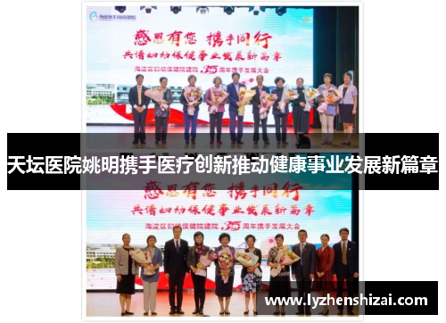 天坛医院姚明携手医疗创新推动健康事业发展新篇章