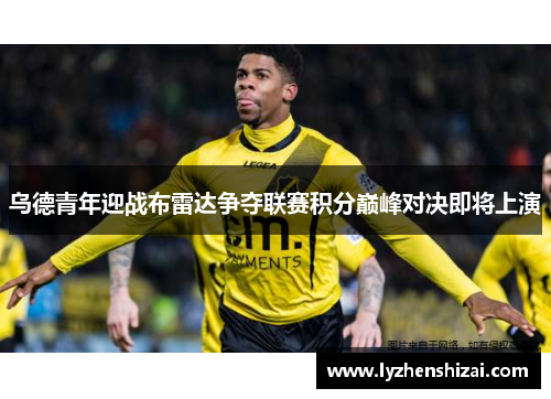 乌德青年迎战布雷达争夺联赛积分巅峰对决即将上演