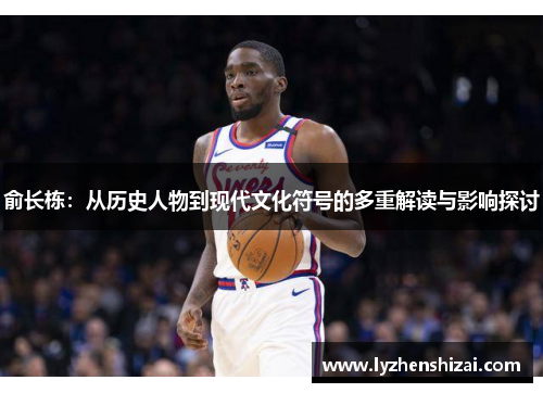 俞长栋：从历史人物到现代文化符号的多重解读与影响探讨