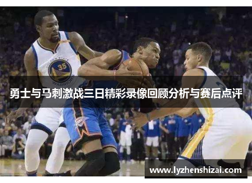 勇士与马刺激战三日精彩录像回顾分析与赛后点评