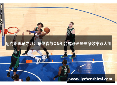 尼克斯黑马之谜：布伦森与OG组合成联盟最高净效率双人组