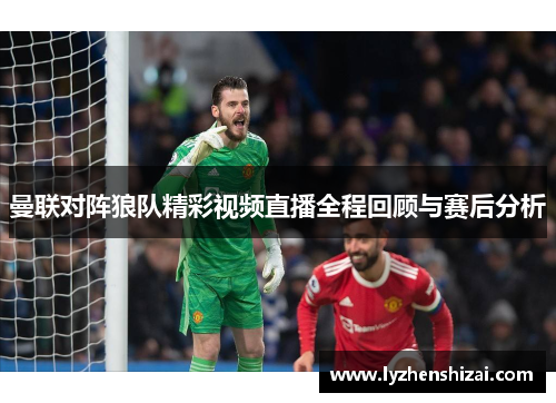 曼联对阵狼队精彩视频直播全程回顾与赛后分析