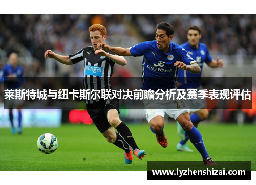 莱斯特城与纽卡斯尔联对决前瞻分析及赛季表现评估