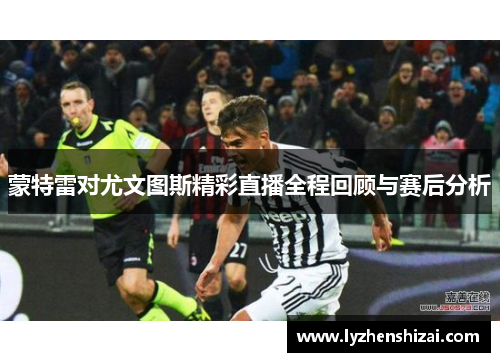 蒙特雷对尤文图斯精彩直播全程回顾与赛后分析